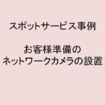 (事例)(スポット)ネットワークカメラ設置