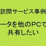 (事例)(訪問)データを他のＰＣでも共有したい