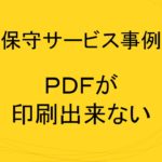 (事例)(保守)PDFが印刷出来ない